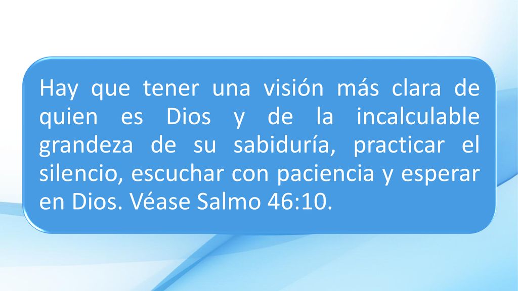 Hay que tener una visión más clara de quien es Dios y de la incalculable grandeza de su sabiduría, practicar el silencio, escuchar con paciencia y esperar en Dios.