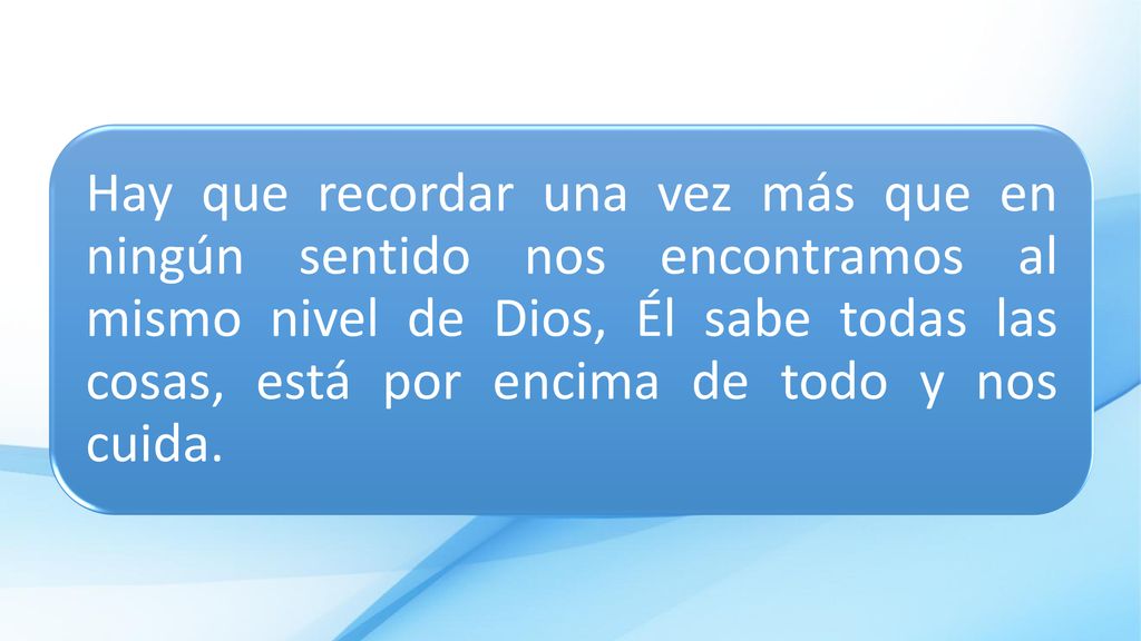 Hay que recordar una vez más que en ningún sentido nos encontramos al mismo nivel de Dios, Él sabe todas las cosas, está por encima de todo y nos cuida.