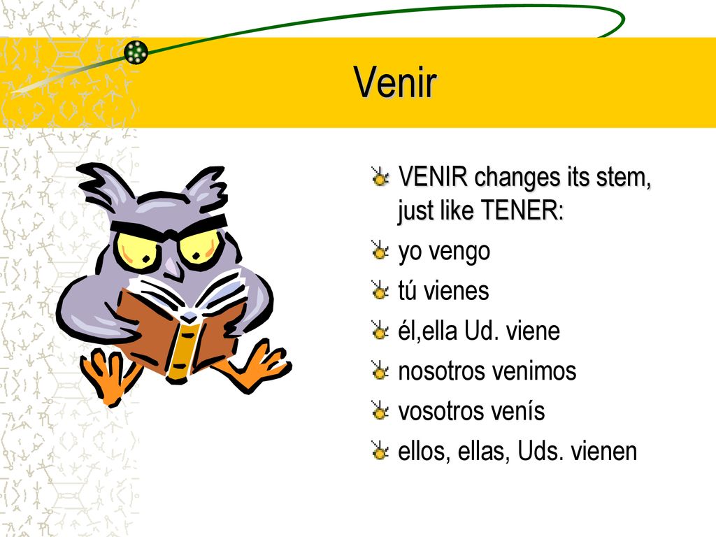 Venir VENIR changes its stem, just like TENER: yo vengo tú vienes