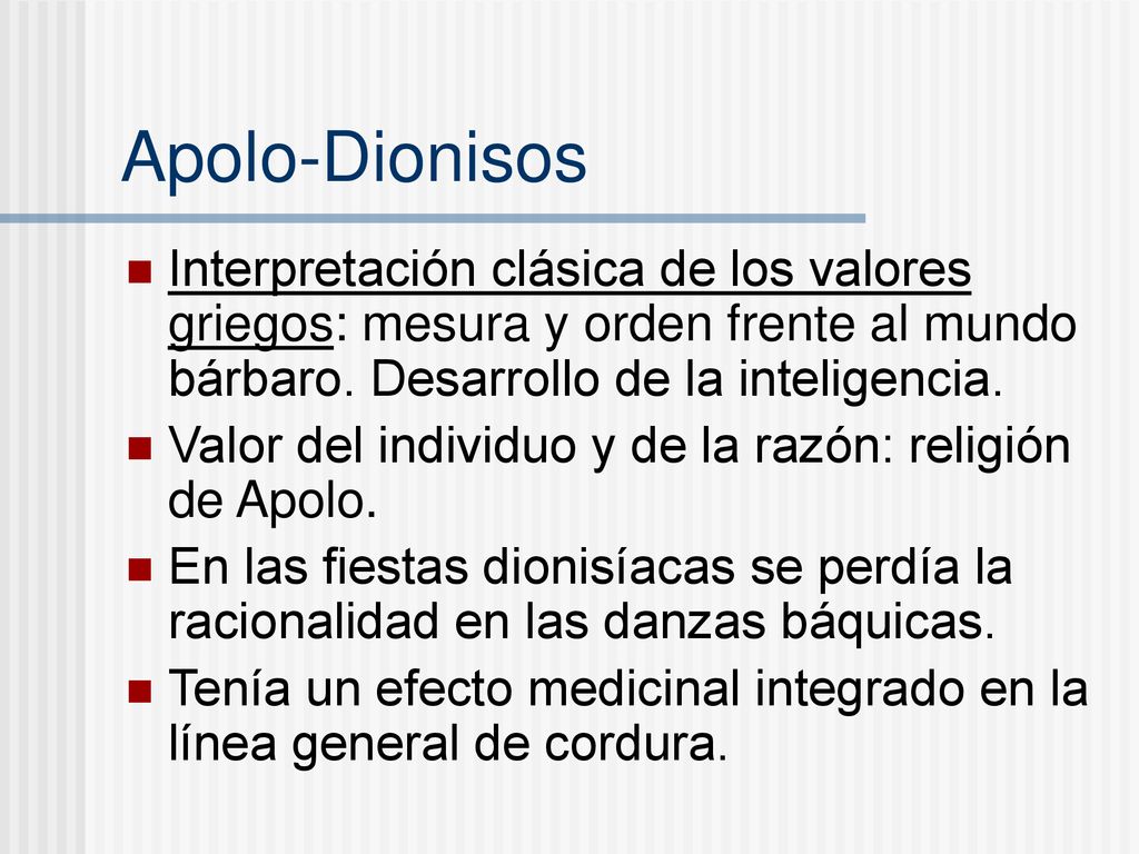 Apolo-Dionisos Interpretación clásica de los valores griegos: mesura y orden frente al mundo bárbaro. Desarrollo de la inteligencia.