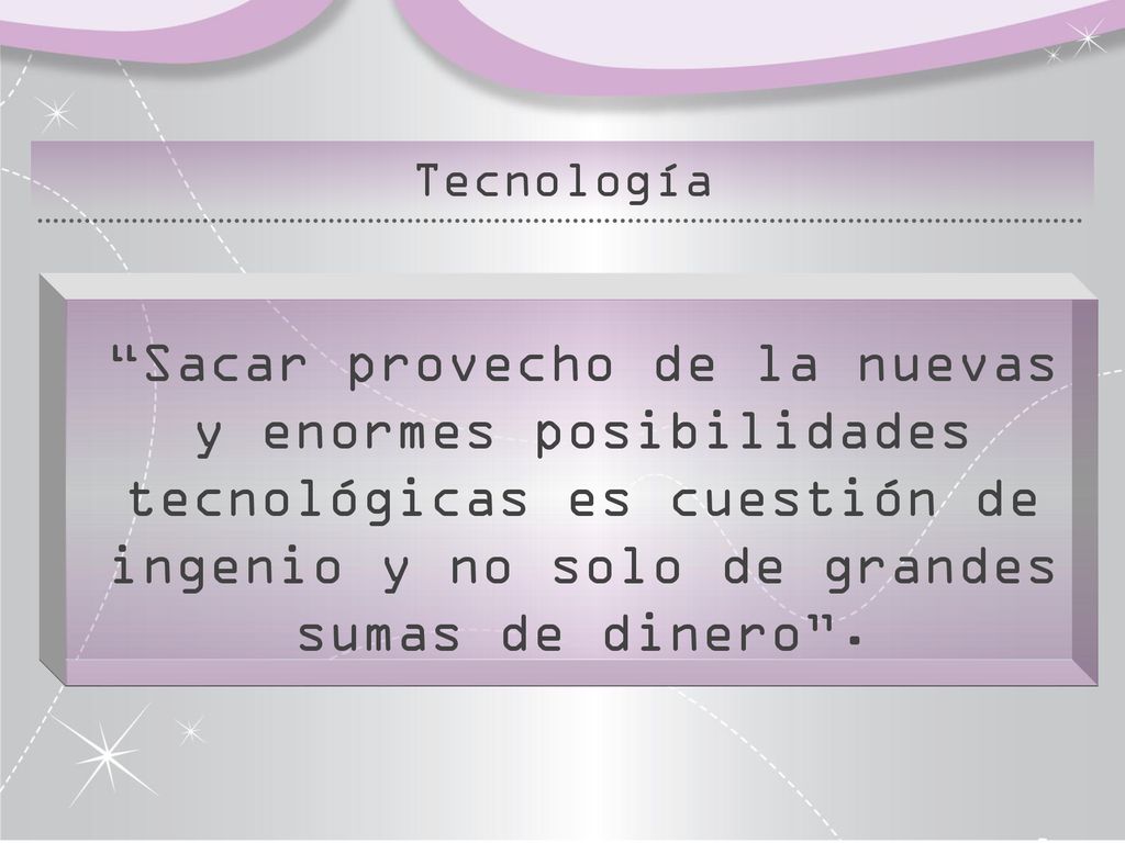 Tecnología Sacar provecho de la nuevas y enormes posibilidades tecnológicas es cuestión de ingenio y no solo de grandes sumas de dinero .