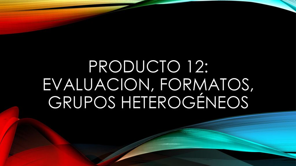 PRODUCTO 12: EVALUACION, FORMATOS, GRUPOS HETEROGÉNEOS