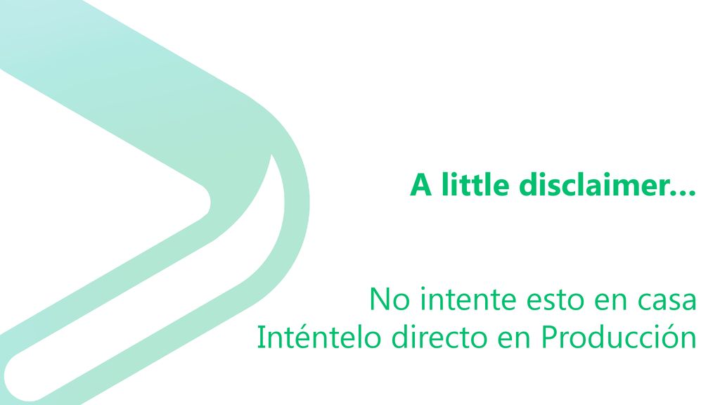 A little disclaimer… No intente esto en casa Inténtelo directo en Producción
