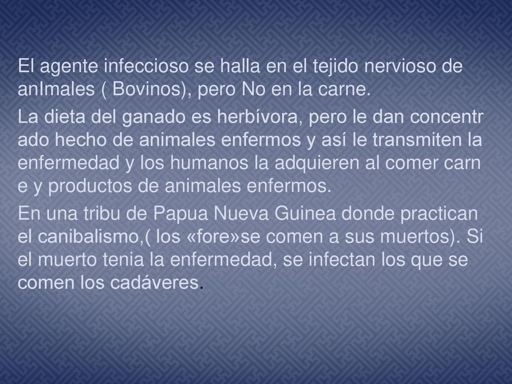 El agente infeccioso se halla en el tejido nervioso de anImales ( Bovinos), pero No en la carne.