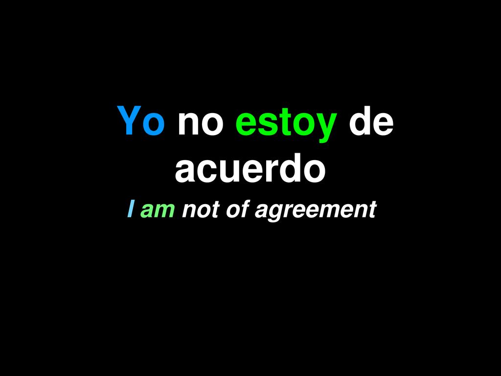 Yo no estoy de acuerdo I am not of agreement