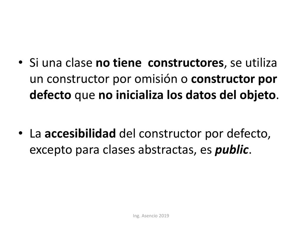 Si una clase no tiene constructores, se utiliza un constructor por omisión o constructor por defecto que no inicializa los datos del objeto.