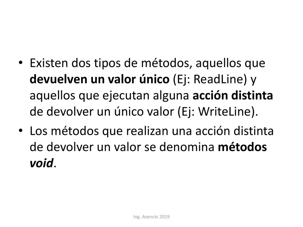 Existen dos tipos de métodos, aquellos que devuelven un valor único (Ej: ReadLine) y aquellos que ejecutan alguna acción distinta de devolver un único valor (Ej: WriteLine).