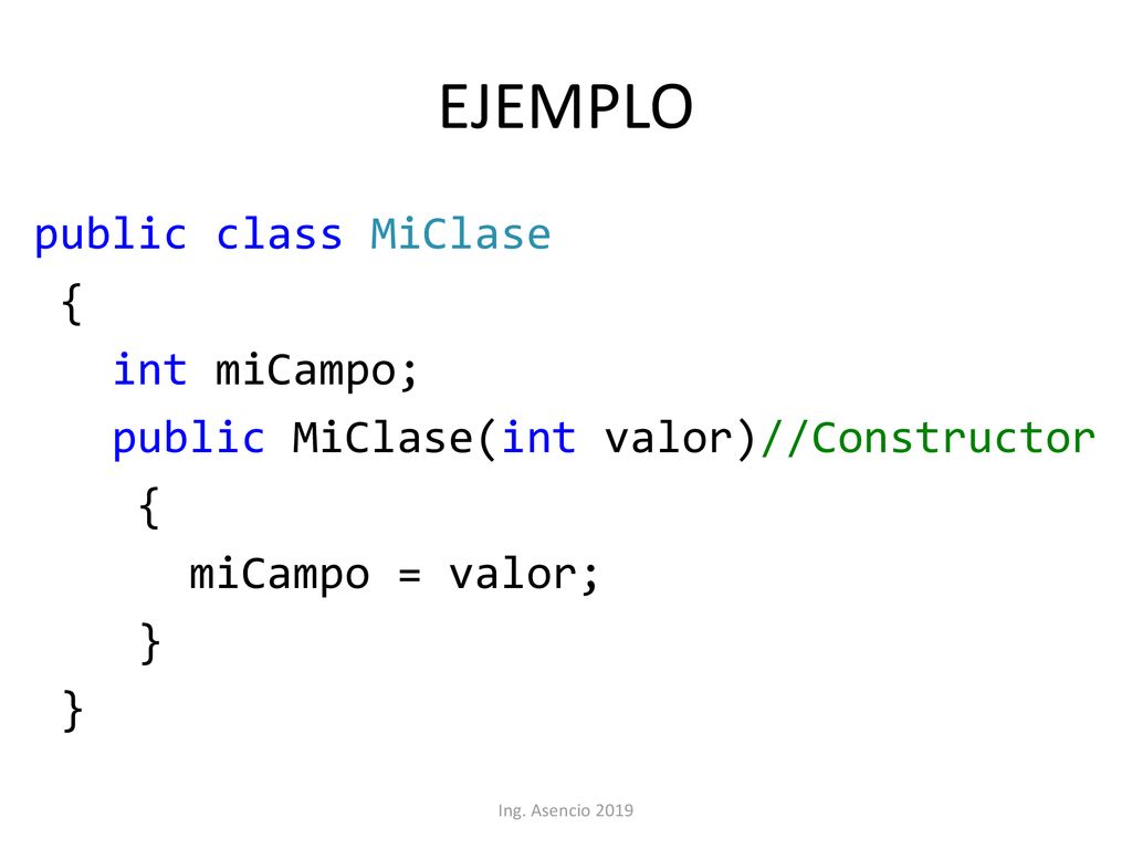 EJEMPLO public class MiClase { int miCampo; public MiClase(int valor)//Constructor miCampo = valor; }