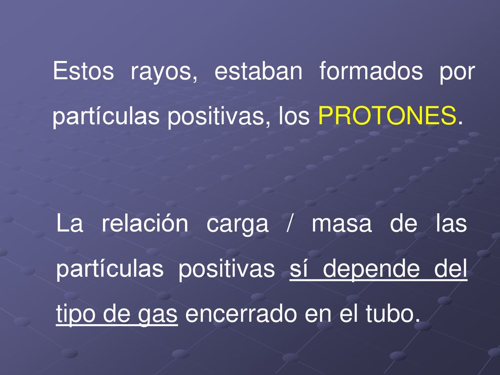 Estos rayos, estaban formados por partículas positivas, los PROTONES.