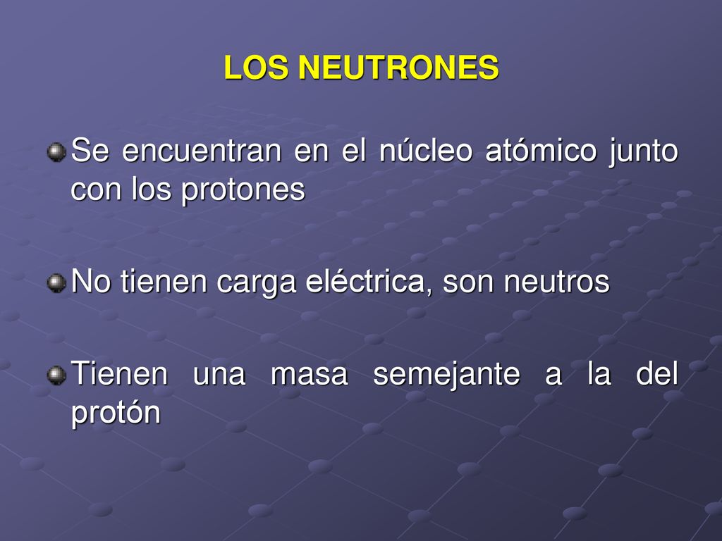 LOS NEUTRONES Se encuentran en el núcleo atómico junto con los protones. No tienen carga eléctrica, son neutros.