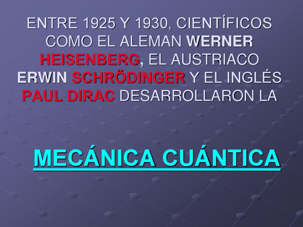 ENTRE 1925 Y 1930, CIENTÍFICOS COMO EL ALEMAN WERNER HEISENBERG, EL AUSTRIACO ERWIN SCHRÖDINGER Y EL INGLÉS PAUL DIRAC DESARROLLARON LA