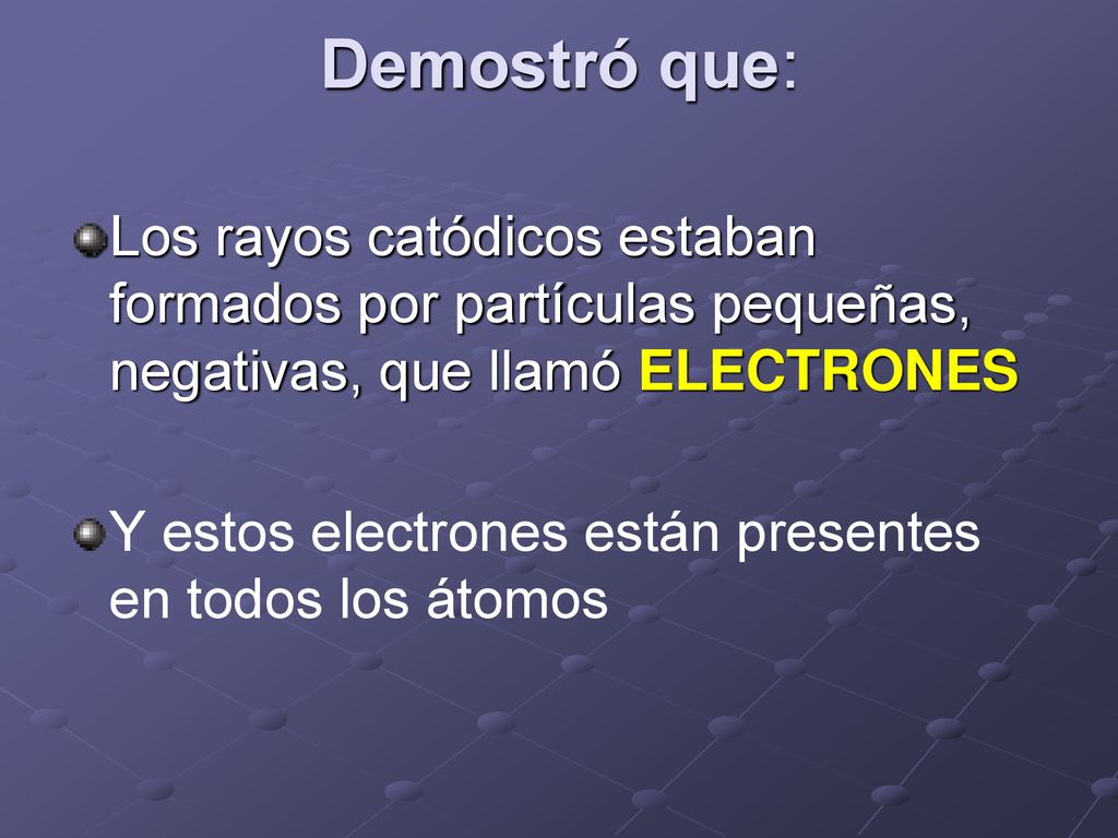 Demostró que: Los rayos catódicos estaban formados por partículas pequeñas, negativas, que llamó ELECTRONES.