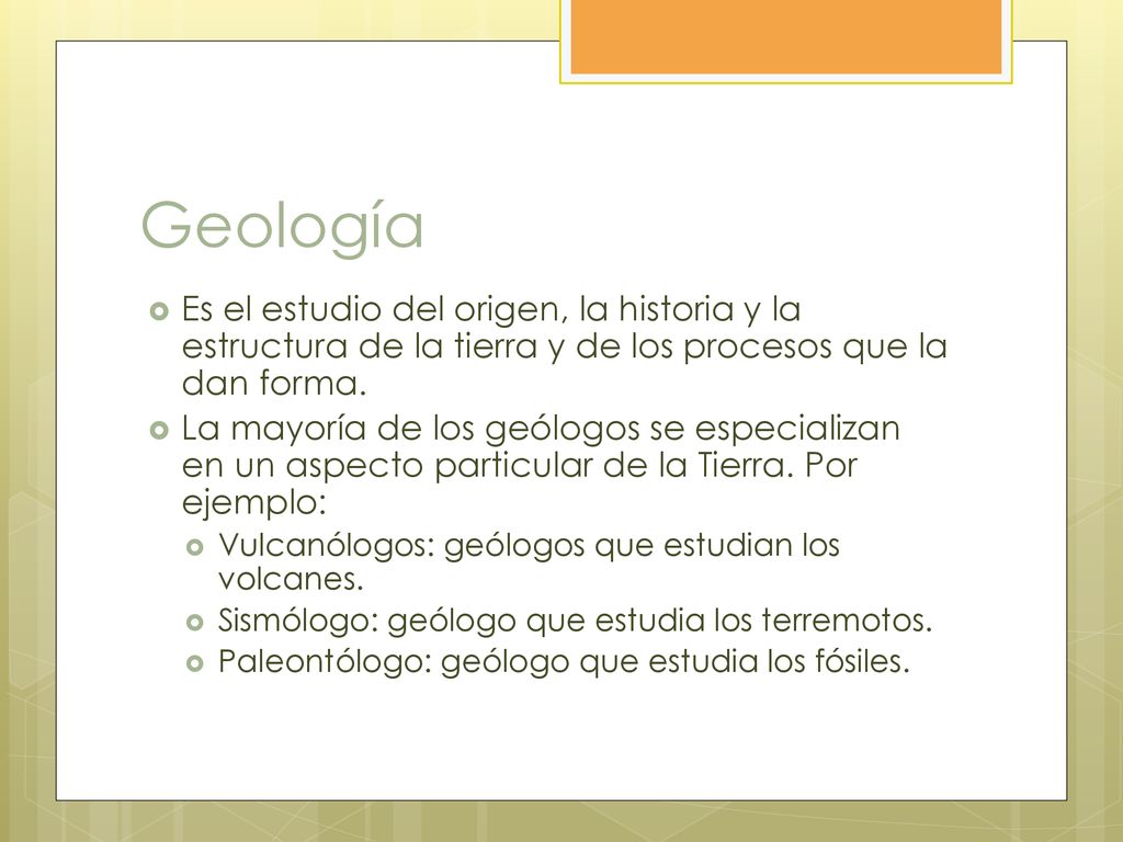 Geología Es el estudio del origen, la historia y la estructura de la tierra y de los procesos que la dan forma.