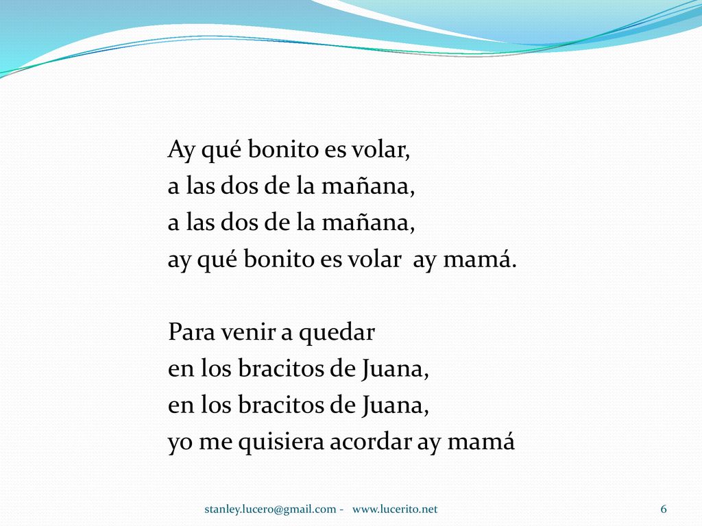 Ay qué bonito es volar, a las dos de la mañana, ay qué bonito es volar ay mamá. Para venir a quedar en los bracitos de Juana, yo me quisiera acordar ay mamá