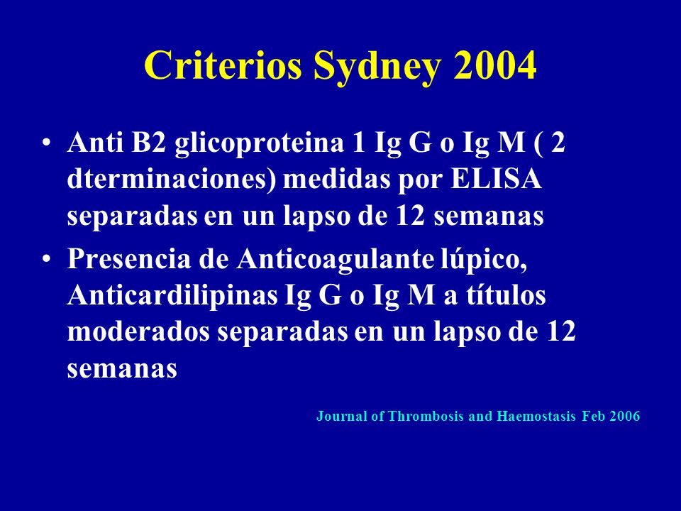 Criterios Sydney 2004 Anti B2 glicoproteina 1 Ig G o Ig M ( 2 dterminaciones) medidas por ELISA separadas en un lapso de 12 semanas.