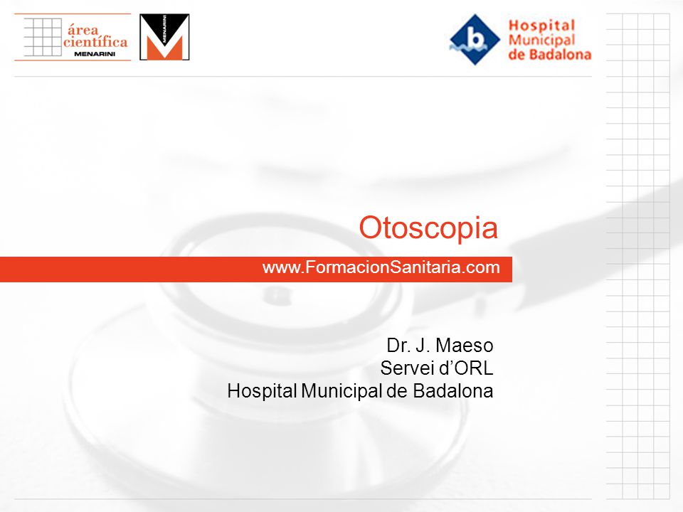 Otoscopia Dr. J. Maeso Servei d’ORL Hospital Municipal de Badalona