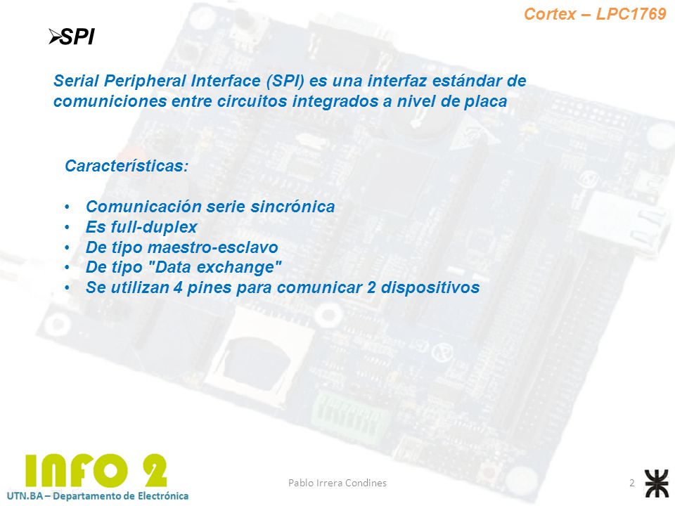Cortex – LPC1769 SPI. Serial Peripheral Interface (SPI) es una interfaz estándar de comuniciones entre circuitos integrados a nivel de placa.