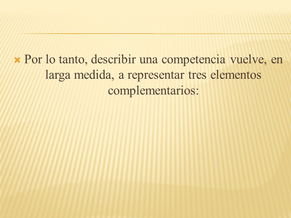 Por lo tanto, describir una competencia vuelve, en larga medida, a representar tres elementos complementarios: