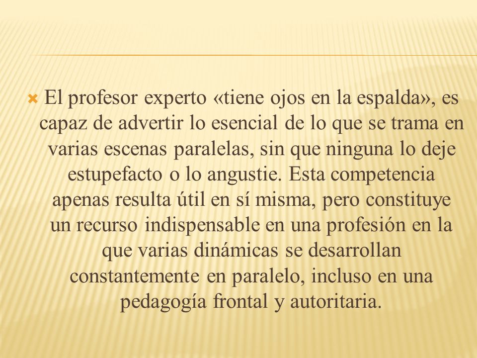 El profesor experto «tiene ojos en la espalda», es capaz de advertir lo esencial de lo que se trama en varias escenas paralelas, sin que ninguna lo deje estupefacto o lo angustie.