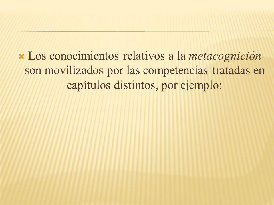 Los conocimientos relativos a la metacognición son movilizados por las competencias tratadas en capítulos distintos, por ejemplo: