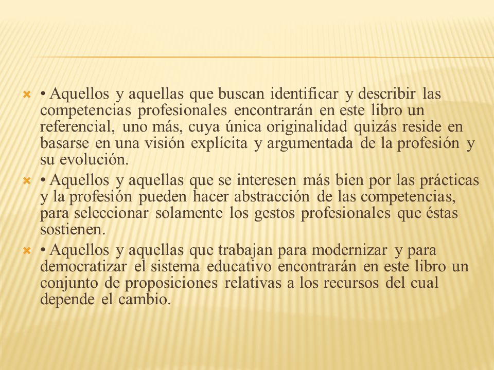 • Aquellos y aquellas que buscan identificar y describir las competencias profesionales encontrarán en este libro un referencial, uno más, cuya única originalidad quizás reside en basarse en una visión explícita y argumentada de la profesión y su evolución.