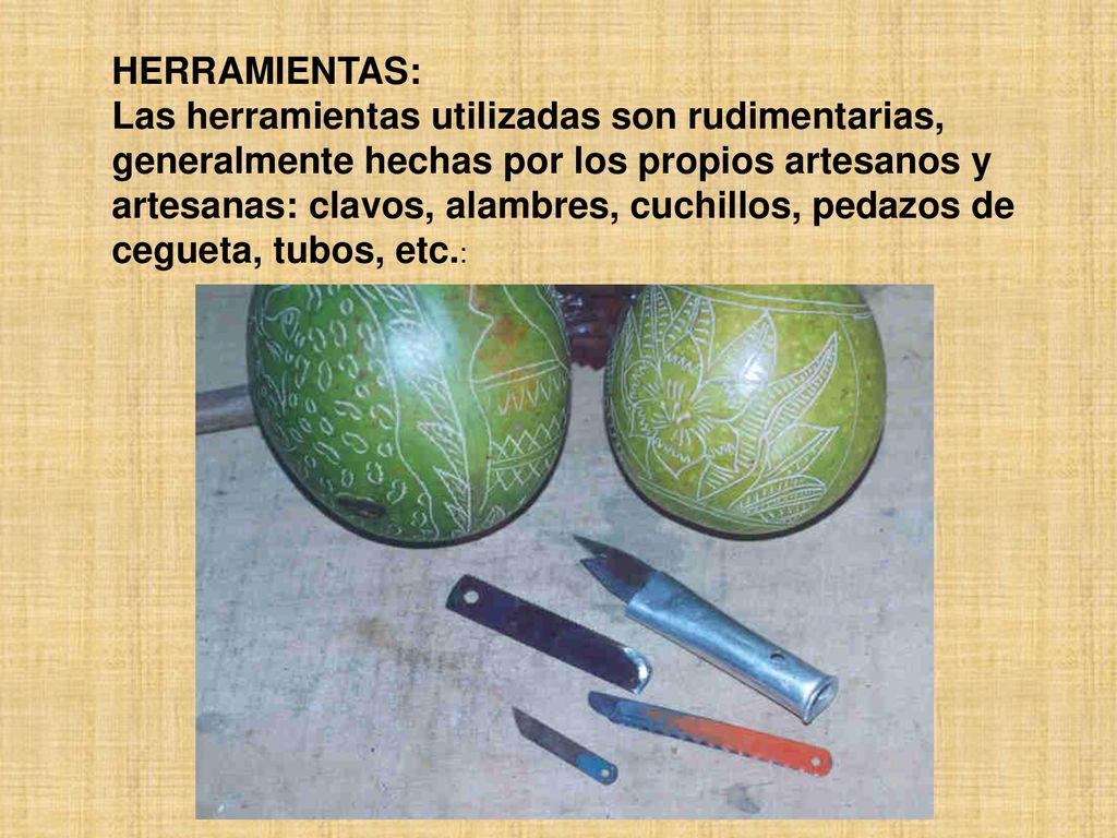 HERRAMIENTAS: Las herramientas utilizadas son rudimentarias, generalmente hechas por los propios artesanos y.