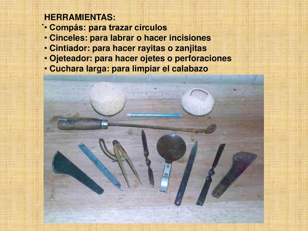 HERRAMIENTAS: Compás: para trazar círculos. Cinceles: para labrar o hacer incisiones. Cintiador: para hacer rayitas o zanjitas.