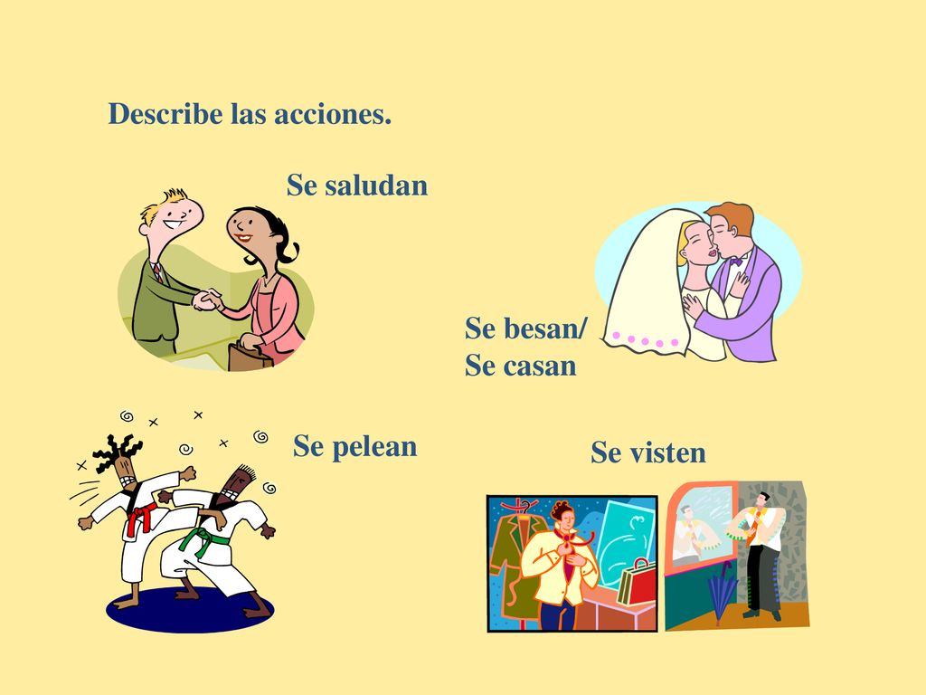 Describe las acciones. Se saludan Se besan/ Se casan Se pelean Se visten