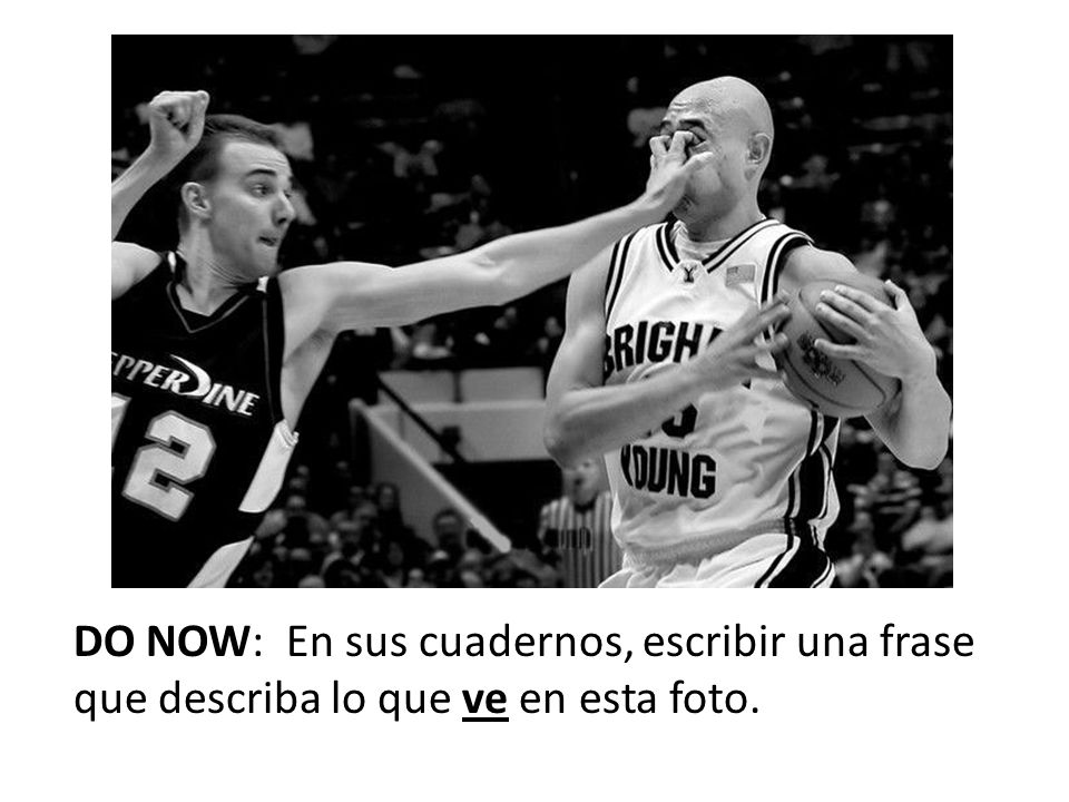 DO NOW: En sus cuadernos, escribir una frase que describa lo que ve en esta foto.