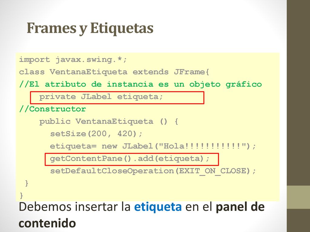 Frames y Etiquetas import javax.swing.*; class VentanaEtiqueta extends JFrame{ //El atributo de instancia es un objeto gráfico.