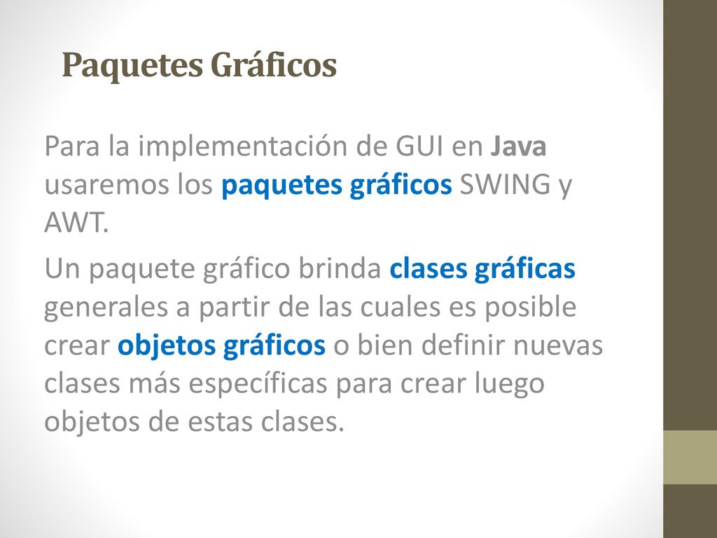 Paquetes Gráficos Para la implementación de GUI en Java usaremos los paquetes gráficos SWING y AWT.