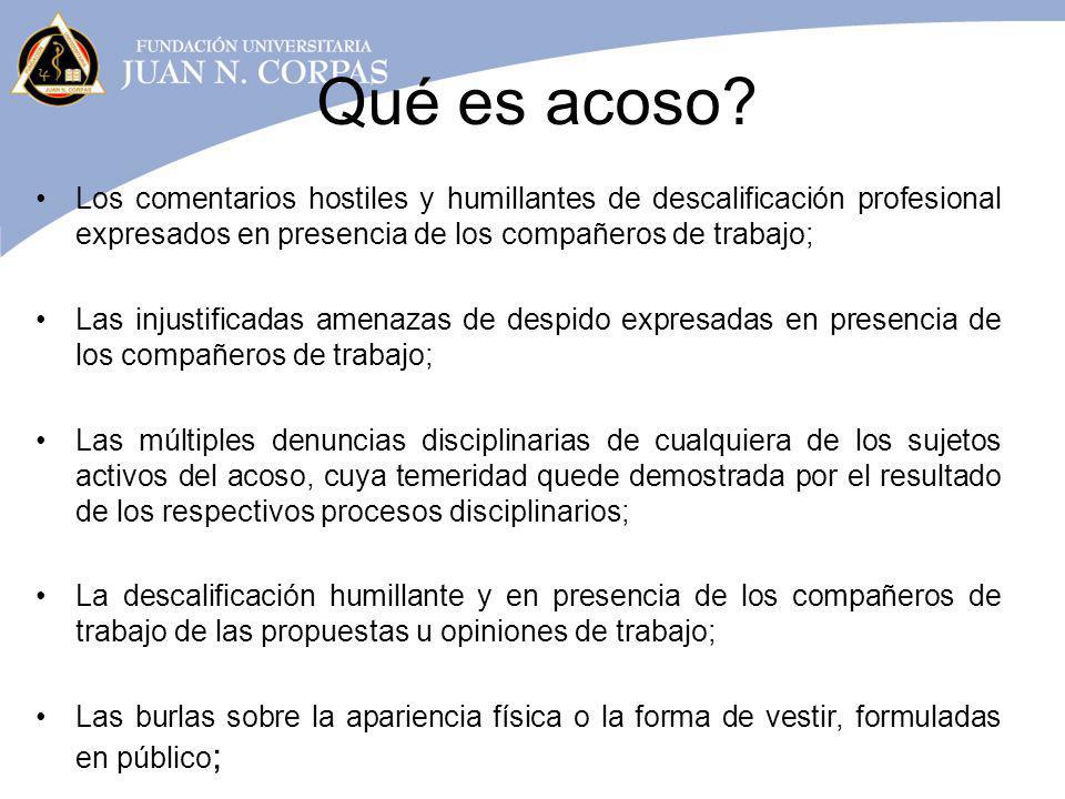Qué es acoso Los comentarios hostiles y humillantes de descalificación profesional expresados en presencia de los compañeros de trabajo;