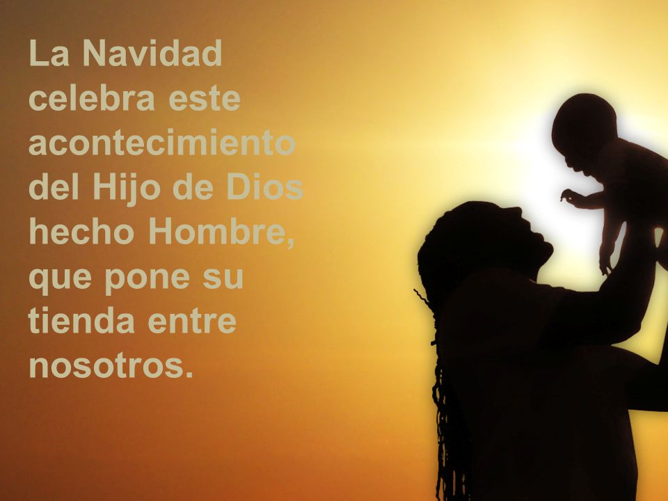 La Navidad celebra este acontecimiento del Hijo de Dios hecho Hombre, que pone su tienda entre nosotros.