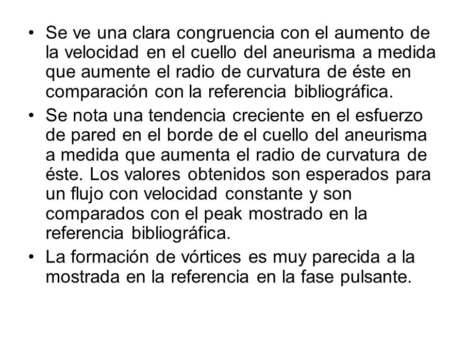 Se ve una clara congruencia con el aumento de la velocidad en el cuello del aneurisma a medida que aumente el radio de curvatura de éste en comparación con la referencia bibliográfica.