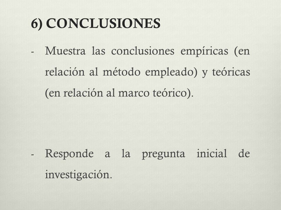 6) CONCLUSIONES Muestra las conclusiones empíricas (en relación al método empleado) y teóricas (en relación al marco teórico).