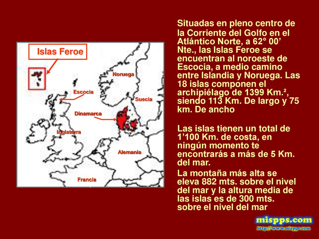 Situadas en pleno centro de la Corriente del Golfo en el Atlántico Norte, a 62° 00’ Nte., las Islas Feroe se encuentran al noroeste de Escocia, a medio camino entre Islandia y Noruega. Las 18 islas componen el archipiélago de 1399 Km.², siendo 113 Km. De largo y 75 km. De ancho