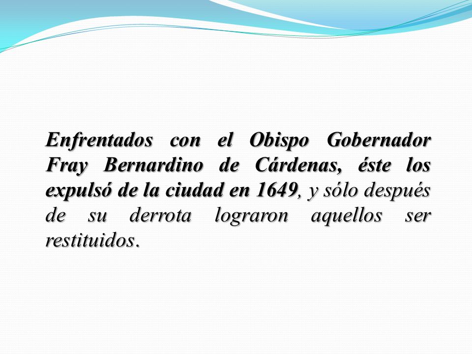 Enfrentados con el Obispo Gobernador Fray Bernardino de Cárdenas, éste los expulsó de la ciudad en 1649, y sólo después de su derrota lograron aquellos ser restituidos.