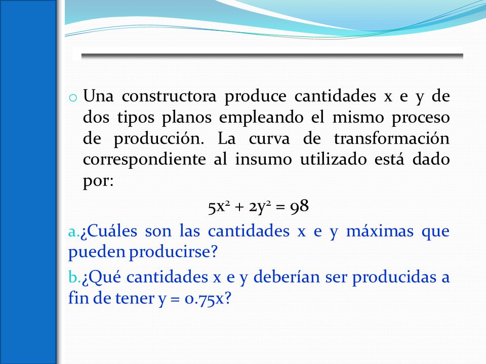Una constructora produce cantidades x e y de dos tipos planos empleando el mismo proceso de producción. La curva de transformación correspondiente al insumo utilizado está dado por: