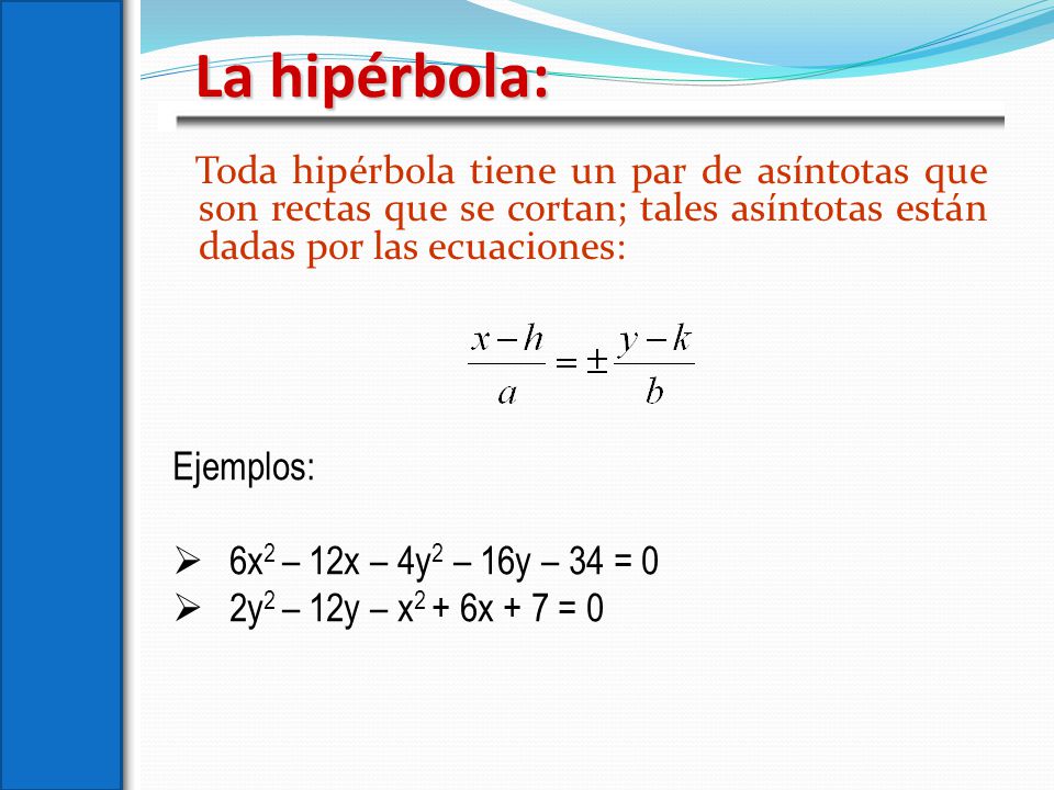 La hipérbola: Toda hipérbola tiene un par de asíntotas que son rectas que se cortan; tales asíntotas están dadas por las ecuaciones: