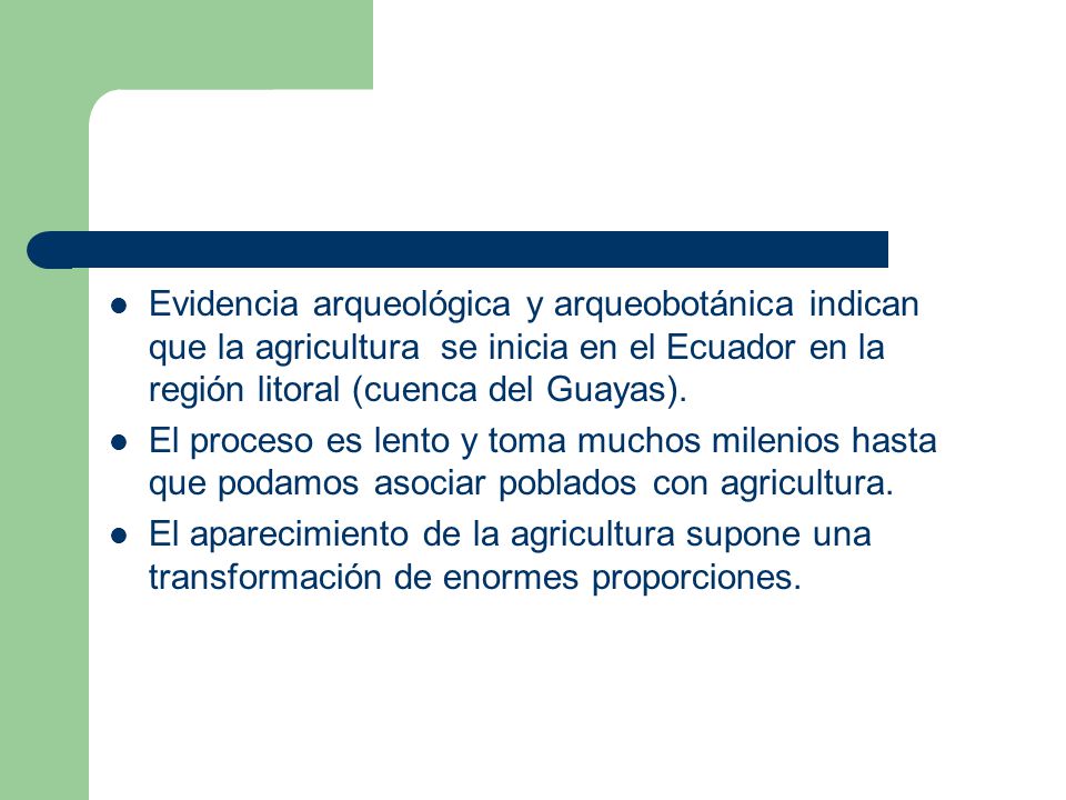 Evidencia arqueológica y arqueobotánica indican que la agricultura se inicia en el Ecuador en la región litoral (cuenca del Guayas).