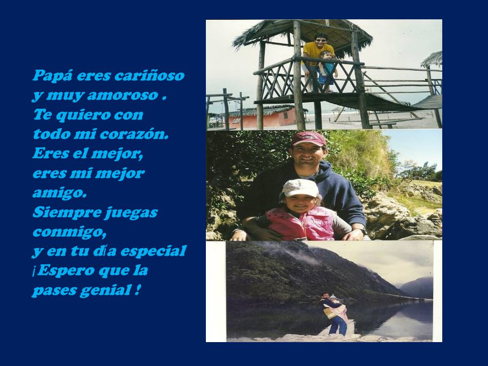 Papá eres cariñoso y muy amoroso . Te quiero con. todo mi corazón. Eres el mejor, eres mi mejor amigo.