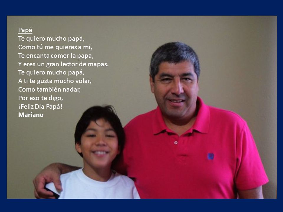 Papá Te quiero mucho papá, Como tú me quieres a mí, Te encanta comer la papa, Y eres un gran lector de mapas.