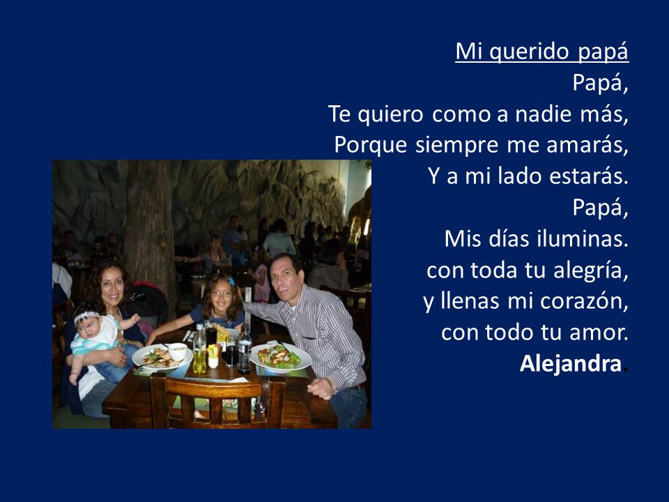 Mi querido papá Papá, Te quiero como a nadie más, Porque siempre me amarás, Y a mi lado estarás.