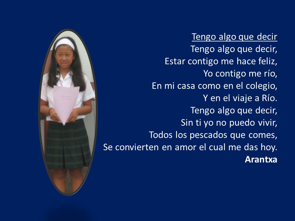 Tengo algo que decir Tengo algo que decir, Estar contigo me hace feliz, Yo contigo me río, En mi casa como en el colegio, Y en el viaje a Río.
