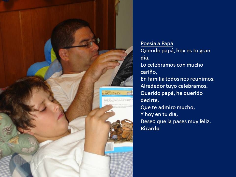 Poesía a Papá Querido papá, hoy es tu gran día, Lo celebramos con mucho cariño, En familia todos nos reunimos, Alrededor tuyo celebramos.