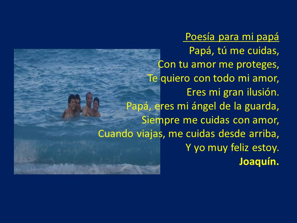 Poesía para mi papá Papá, tú me cuidas, Con tu amor me proteges, Te quiero con todo mi amor, Eres mi gran ilusión.