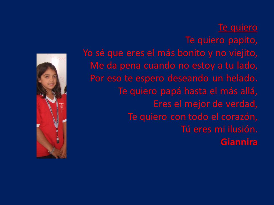 Te quiero Te quiero papito, Yo sé que eres el más bonito y no viejito, Me da pena cuando no estoy a tu lado, Por eso te espero deseando un helado.