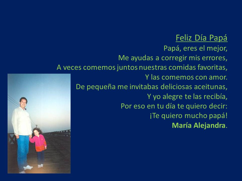 Feliz Día Papá Papá, eres el mejor, Me ayudas a corregir mis errores, A veces comemos juntos nuestras comidas favoritas, Y las comemos con amor.