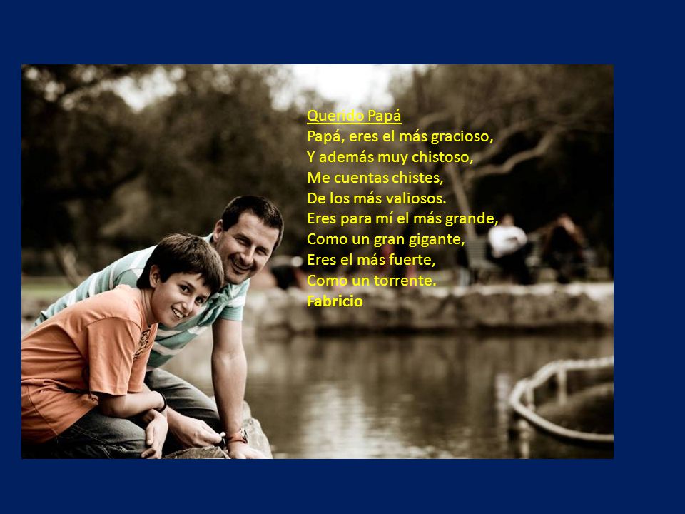 Querido Papá Papá, eres el más gracioso, Y además muy chistoso, Me cuentas chistes, De los más valiosos.