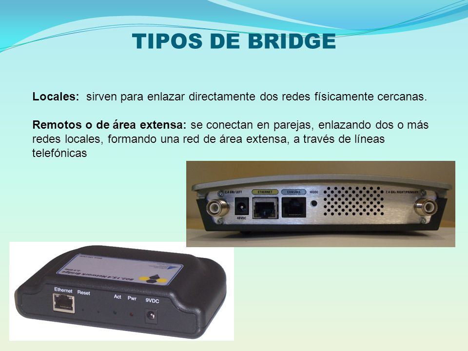 TIPOS DE BRIDGE Locales: sirven para enlazar directamente dos redes físicamente cercanas.